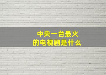 中央一台最火的电视剧是什么