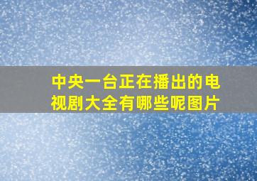 中央一台正在播出的电视剧大全有哪些呢图片