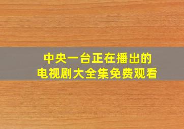 中央一台正在播出的电视剧大全集免费观看