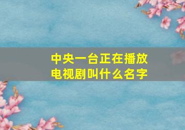 中央一台正在播放电视剧叫什么名字