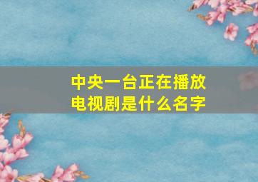 中央一台正在播放电视剧是什么名字