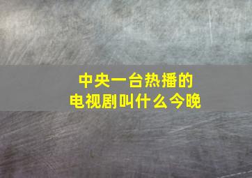 中央一台热播的电视剧叫什么今晚