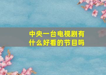 中央一台电视剧有什么好看的节目吗