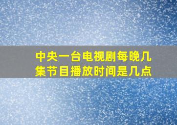 中央一台电视剧每晚几集节目播放时间是几点