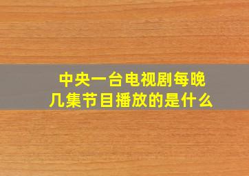 中央一台电视剧每晚几集节目播放的是什么