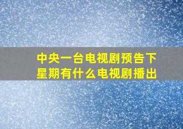 中央一台电视剧预告下星期有什么电视剧播出