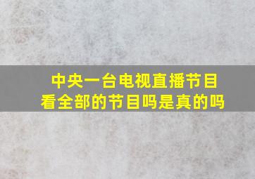 中央一台电视直播节目看全部的节目吗是真的吗