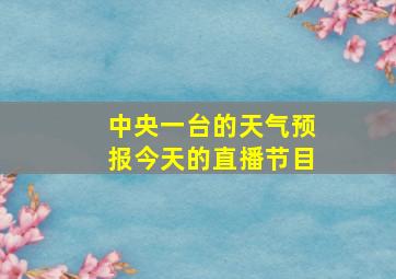 中央一台的天气预报今天的直播节目