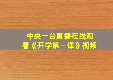 中央一台直播在线观看《开学第一课》视频