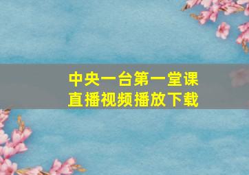 中央一台第一堂课直播视频播放下载