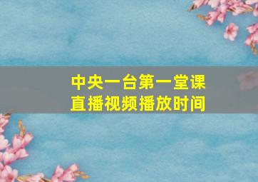 中央一台第一堂课直播视频播放时间