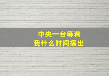 中央一台等着我什么时间播出