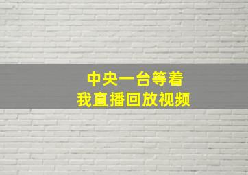 中央一台等着我直播回放视频