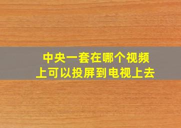 中央一套在哪个视频上可以投屏到电视上去