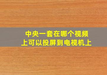 中央一套在哪个视频上可以投屏到电视机上