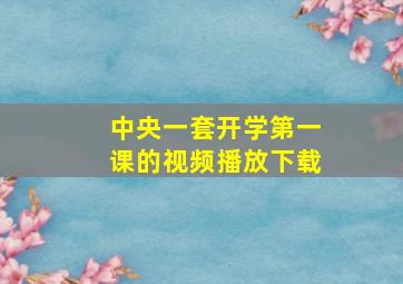 中央一套开学第一课的视频播放下载