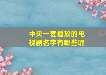 中央一套播放的电视剧名字有哪些呢