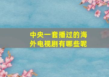 中央一套播过的海外电视剧有哪些呢