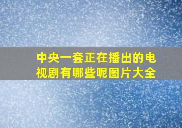 中央一套正在播出的电视剧有哪些呢图片大全