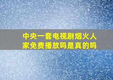 中央一套电视剧烟火人家免费播放吗是真的吗