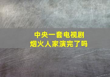 中央一套电视剧烟火人家演完了吗