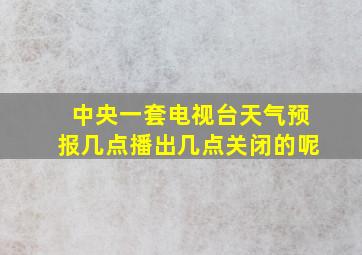 中央一套电视台天气预报几点播出几点关闭的呢