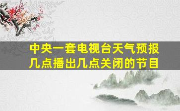 中央一套电视台天气预报几点播出几点关闭的节目