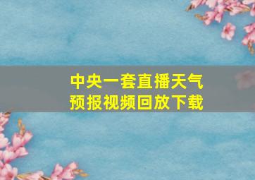 中央一套直播天气预报视频回放下载