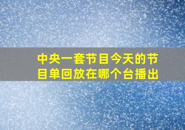 中央一套节目今天的节目单回放在哪个台播出