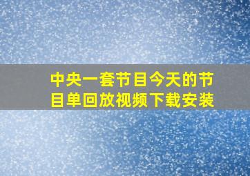 中央一套节目今天的节目单回放视频下载安装