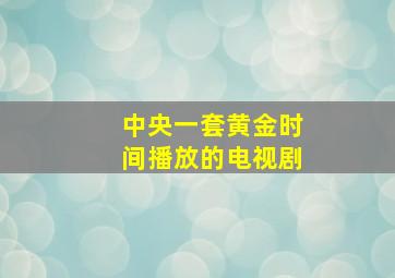 中央一套黄金时间播放的电视剧