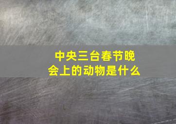 中央三台春节晚会上的动物是什么