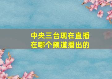 中央三台现在直播在哪个频道播出的