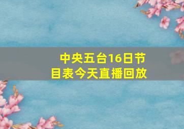 中央五台16日节目表今天直播回放