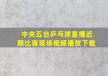 中央五台乒乓球直播近期比赛现场视频播放下载