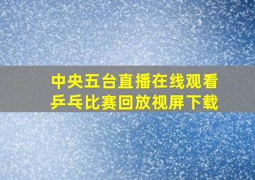 中央五台直播在线观看乒乓比赛回放视屏下载