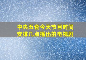 中央五套今天节目时间安排几点播出的电视剧