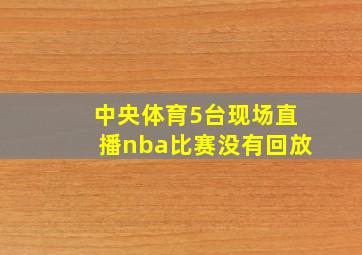 中央体育5台现场直播nba比赛没有回放