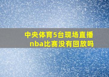 中央体育5台现场直播nba比赛没有回放吗