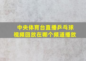 中央体育台直播乒乓球视频回放在哪个频道播放