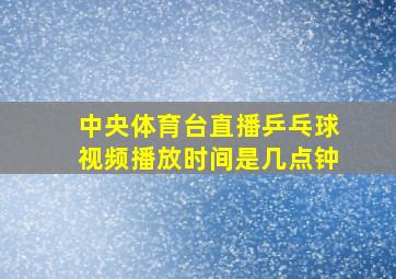 中央体育台直播乒乓球视频播放时间是几点钟