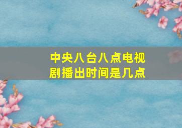 中央八台八点电视剧播出时间是几点