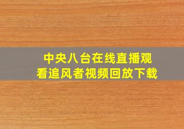 中央八台在线直播观看追风者视频回放下载