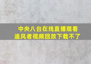 中央八台在线直播观看追风者视频回放下载不了