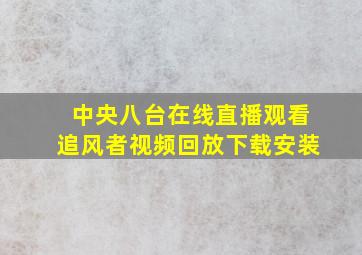 中央八台在线直播观看追风者视频回放下载安装