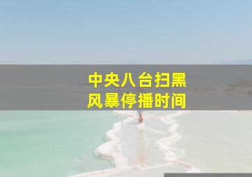 中央八台扫黑风暴停播时间