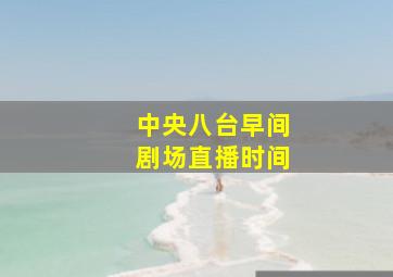 中央八台早间剧场直播时间