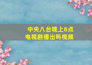 中央八台晚上8点电视剧播出吗视频