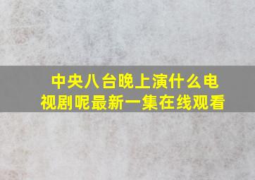 中央八台晚上演什么电视剧呢最新一集在线观看