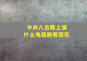 中央八台晚上演什么电视剧呢现在